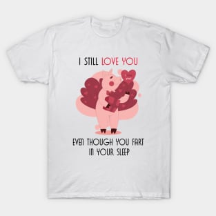 I Still Love You Even Though You Fart In Your Sleep T-Shirt